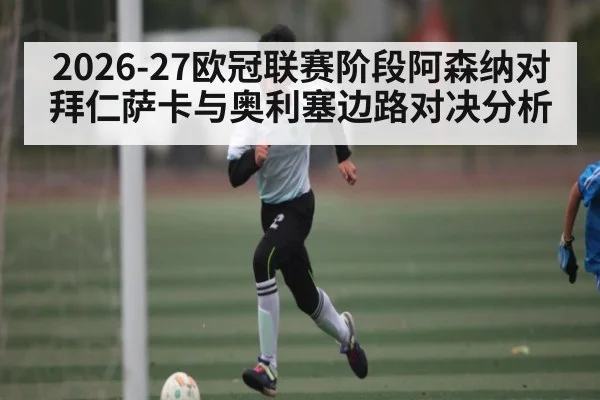 2026-27欧冠联赛阶段阿森纳对拜仁萨卡与奥利塞边路对决分析
